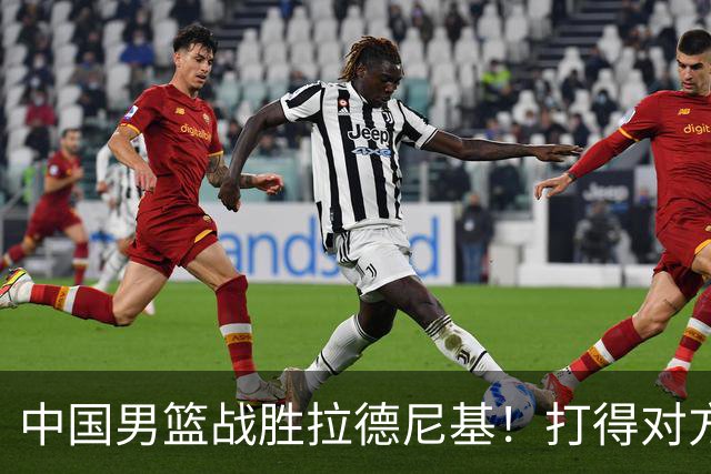 中国男篮战胜拉德尼基！打得对方主帅夸中国两名球员，并发出邀请